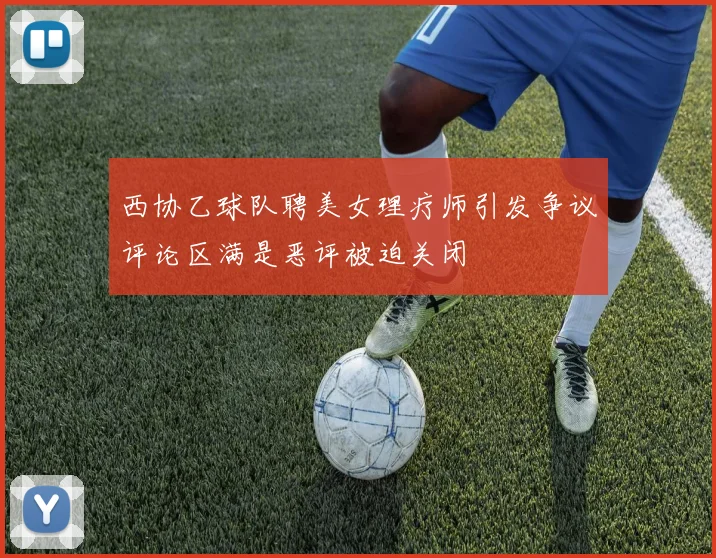 西协乙球队聘美女理疗师引发争议评论区满是恶评被迫关闭