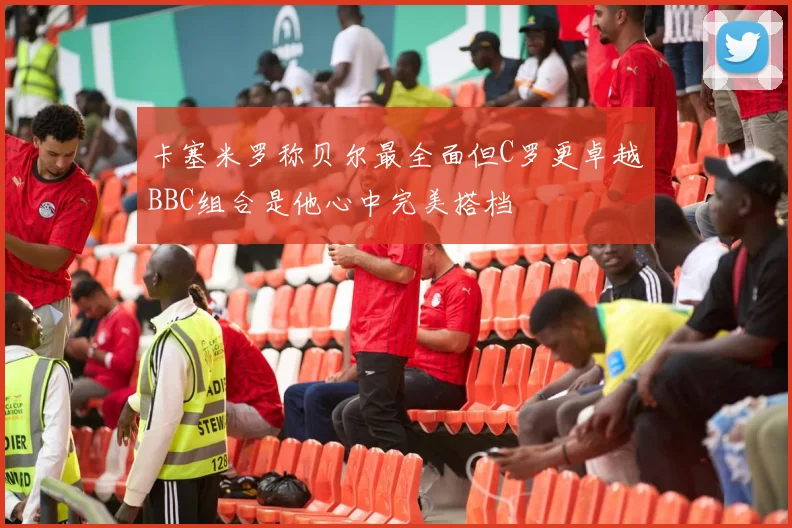 卡塞米罗称贝尔最全面但C罗更卓越BBC组合是他心中完美搭档