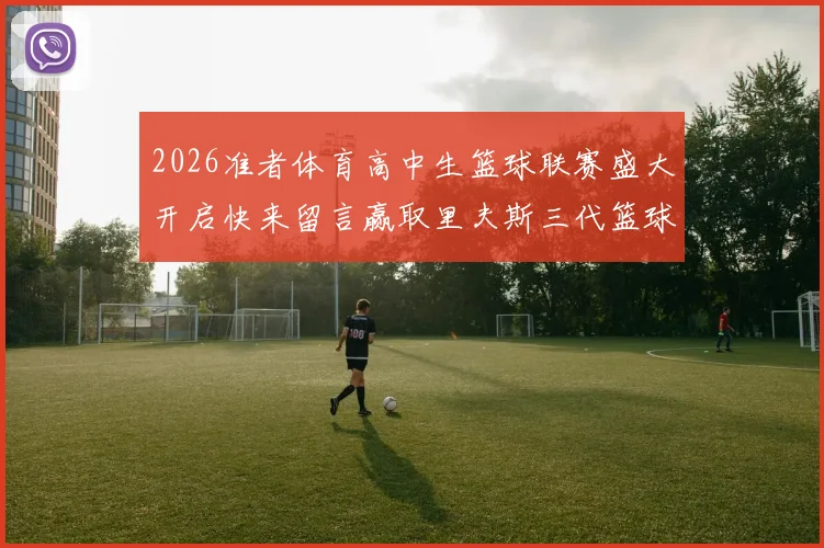2026准者体育高中生篮球联赛盛大开启快来留言赢取里夫斯三代篮球鞋